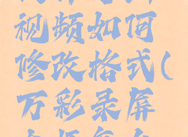 万彩录屏大师导出视频如何修改格式(万彩录屏大师怎么导出mp4)