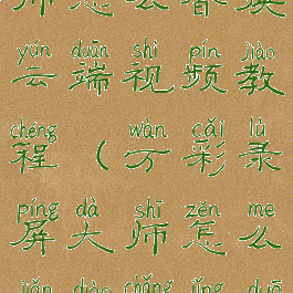 万彩录屏大师怎么替换云端视频教程(万彩录屏大师怎么剪掉场景多余时间)