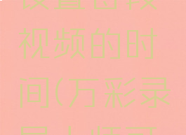 万彩录屏大师怎么设置每段视频的时间(万彩录屏大师可以录制多长时间)