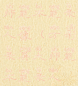 万彩录屏大师能不能录人像(万彩录屏大师能不能录人像和视频)