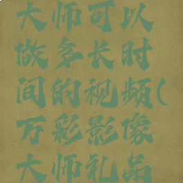 万彩影像大师可以做多长时间的视频(万彩影像大师礼品卡号)