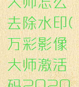 万彩影像大师怎么去除水印(万彩影像大师激活码2020下载)