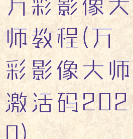 万彩影像大师教程(万彩影像大师激活码2020)