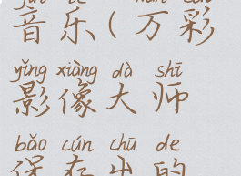 万彩影像大师设置背景音乐(万彩影像大师保存出的视频为什么是个文件)