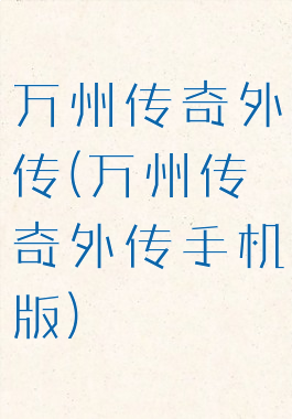 万州传奇外传(万州传奇外传手机版)