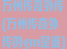 万州传奇外传(万州传奇外传的gm是谁)