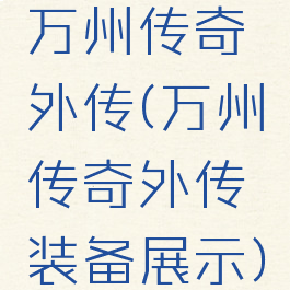 万州传奇外传(万州传奇外传装备展示)