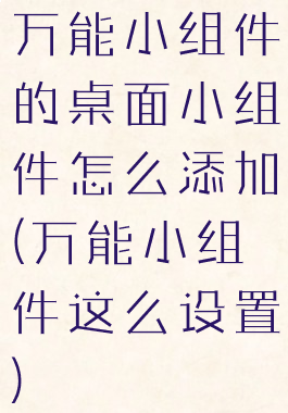 万能小组件的桌面小组件怎么添加(万能小组件这么设置)