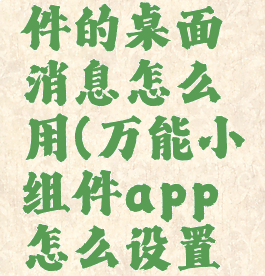 万能小组件的桌面消息怎么用(万能小组件app怎么设置到桌面)