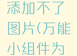 万能小组件为什么添加不了图片(万能小组件为什么添加不到桌面)