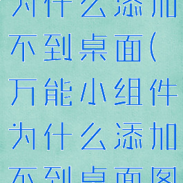 万能小组件为什么添加不到桌面(万能小组件为什么添加不到桌面图标)