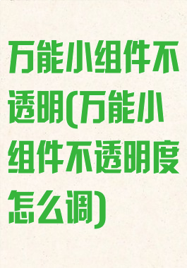 万能小组件不透明(万能小组件不透明度怎么调)