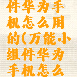 万能小组件华为手机怎么用的(万能小组件华为手机怎么用的啊)