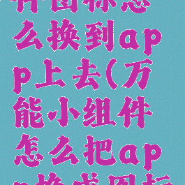 万能小组件图标怎么换到app上去(万能小组件怎么把app换成图标)