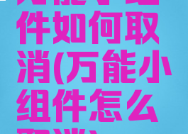 万能小组件如何取消(万能小组件怎么取消)
