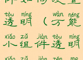 万能小组件如何设置透明(万能小组件透明小组件怎么弄)