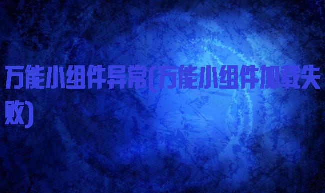 万能小组件异常(万能小组件加载失败)