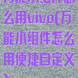 万能小组件怎么用vivo(万能小组件怎么用便捷自定义)