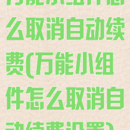 万能小组件怎么取消自动续费(万能小组件怎么取消自动续费设置)