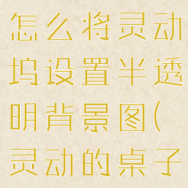 万能小组件怎么将灵动坞设置半透明背景图(灵动的桌子)