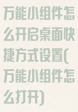 万能小组件怎么开启桌面快捷方式设置(万能小组件怎么打开)