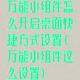 万能小组件怎么开启桌面快捷方式设置(万能小组件这么设置)