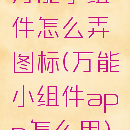 万能小组件怎么弄图标(万能小组件app怎么用)