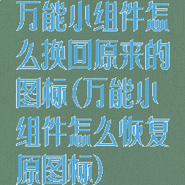 万能小组件怎么换回原来的图标(万能小组件怎么恢复原图标)