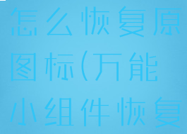 万能小组件怎么恢复原图标(万能小组件恢复之前样子)