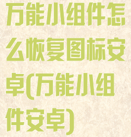 万能小组件怎么恢复图标安卓(万能小组件安卓)