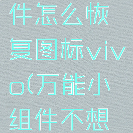 万能小组件怎么恢复图标vivo(万能小组件不想用了)