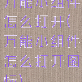 万能小组件怎么打开(万能小组件怎么打开图标)