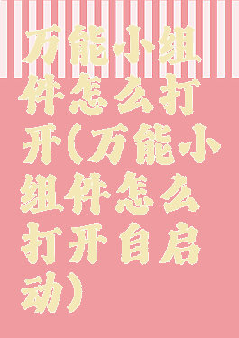 万能小组件怎么打开(万能小组件怎么打开自启动)