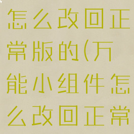 万能小组件怎么改回正常版的(万能小组件怎么改回正常版的图标)