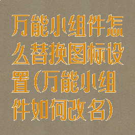 万能小组件怎么替换图标设置(万能小组件如何改名)