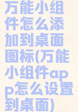 万能小组件怎么添加到桌面图标(万能小组件app怎么设置到桌面)