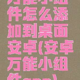 万能小组件怎么添加到桌面安卓(安卓万能小组件app)