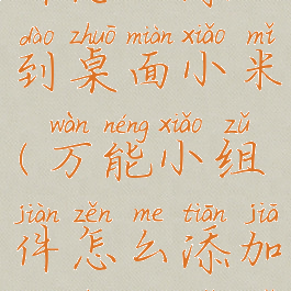 万能小组件怎么添加到桌面小米(万能小组件怎么添加到桌面小米手机)