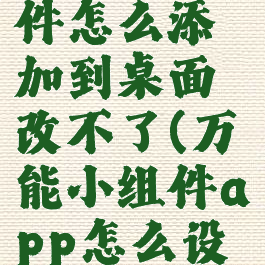 万能小组件怎么添加到桌面改不了(万能小组件app怎么设置到桌面)