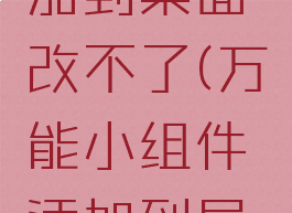 万能小组件怎么添加到桌面改不了(万能小组件添加到屏幕没有显示)