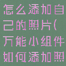 万能小组件怎么添加自己的照片(万能小组件如何添加照片)