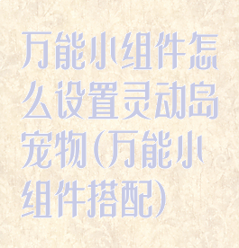 万能小组件怎么设置灵动岛宠物(万能小组件搭配)