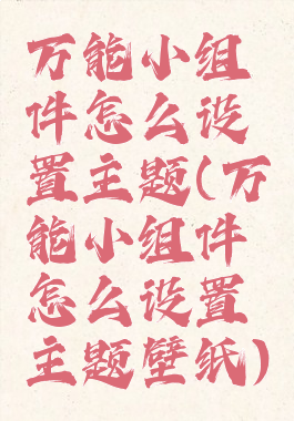 万能小组件怎么设置主题(万能小组件怎么设置主题壁纸)