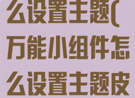 万能小组件怎么设置主题(万能小组件怎么设置主题皮肤)