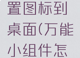 万能小组件怎么设置图标到桌面(万能小组件怎么弄到桌面)