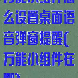 万能小组件怎么设置桌面语音弹窗提醒(万能小组件在哪)