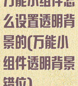 万能小组件怎么设置透明背景的(万能小组件透明背景错位)