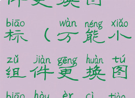 万能小组件更换图标(万能小组件更换图标后二次跳转)