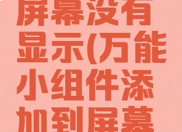 万能小组件添加到屏幕没有显示(万能小组件添加到屏幕没有显示怎么办)