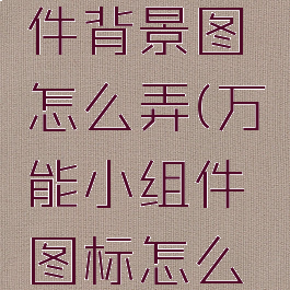 万能小组件背景图怎么弄(万能小组件图标怎么用)